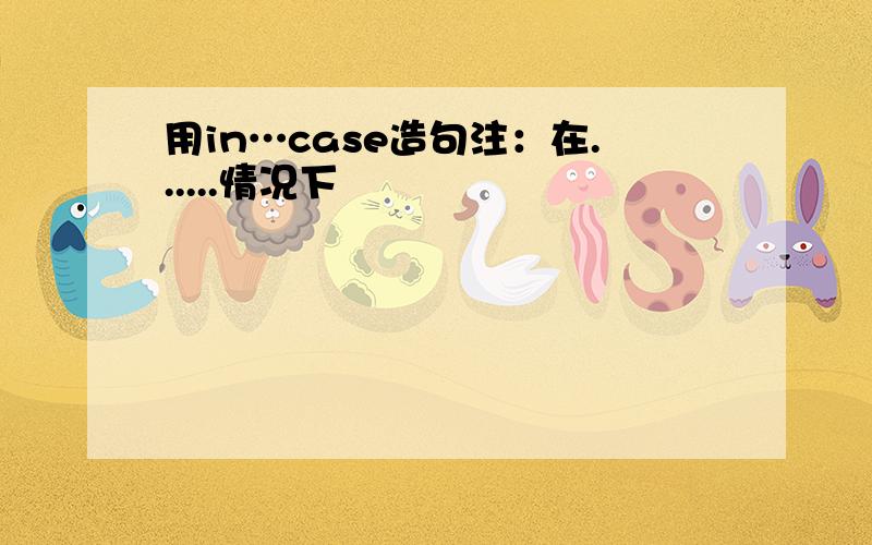 用in…case造句注：在......情况下