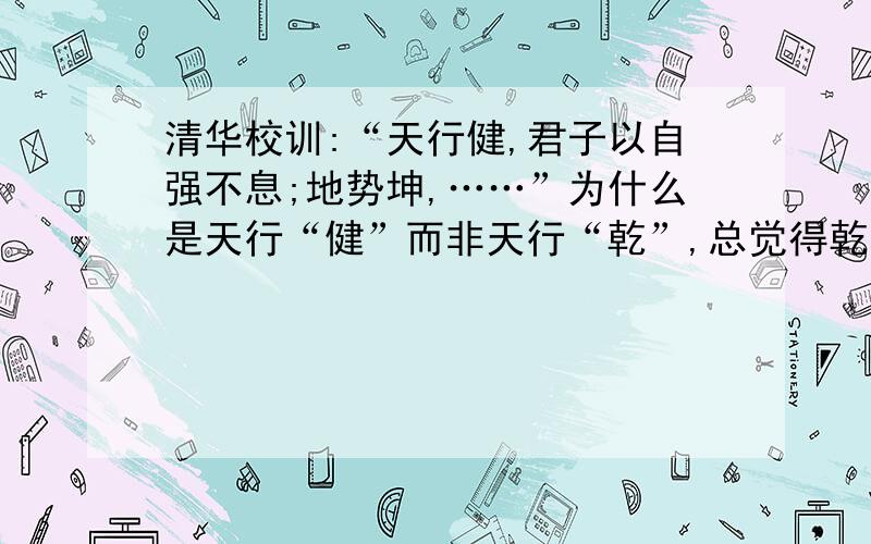 清华校训:“天行健,君子以自强不息;地势坤,……”为什么是天行“健”而非天行“乾”,总觉得乾坤相对?