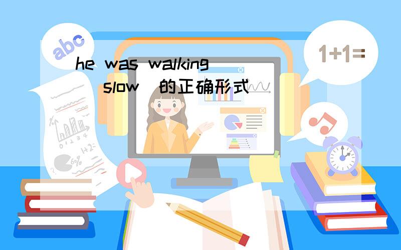 he was walking (slow)的正确形式