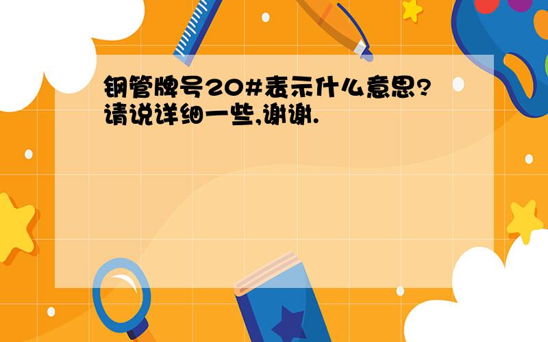 钢管牌号20#表示什么意思?请说详细一些,谢谢.