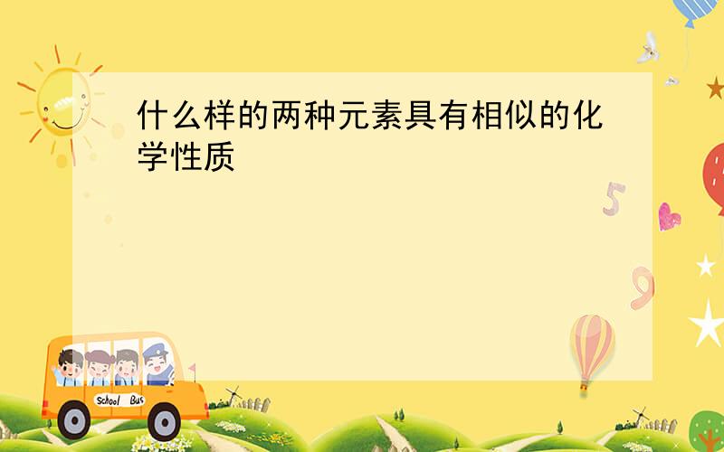 什么样的两种元素具有相似的化学性质