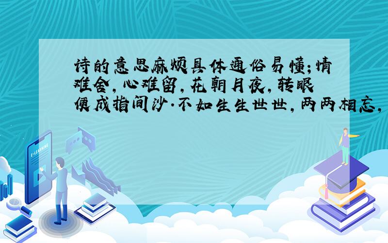 诗的意思麻烦具体通俗易懂；情难舍,心难留,花朝月夜,转眼便成指间沙.不如生生世世,两两相忘,且归去