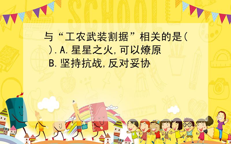 与“工农武装割据”相关的是( ).A.星星之火,可以燎原 B.坚持抗战,反对妥协