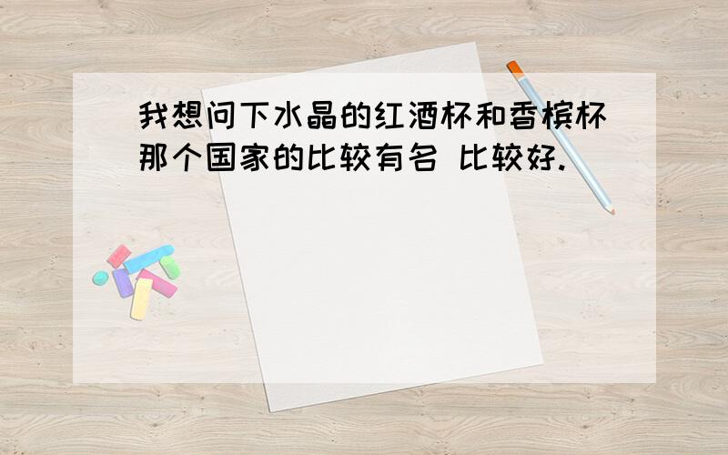 我想问下水晶的红酒杯和香槟杯那个国家的比较有名 比较好.