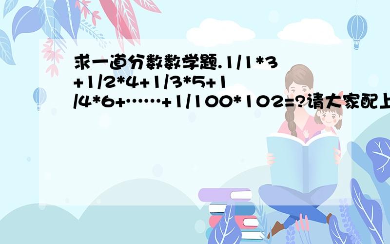 求一道分数数学题.1/1*3+1/2*4+1/3*5+1/4*6+……+1/100*102=?请大家配上说明,不然写一大