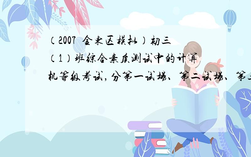 （2007•金东区模拟）初三（1）班综合素质测试中的计算机等级考试，分第一试场、第二试场、第三试场，下面两幅统计图反映原