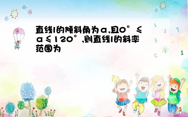 直线l的倾斜角为α,且0°≤α≤120°,则直线l的斜率范围为