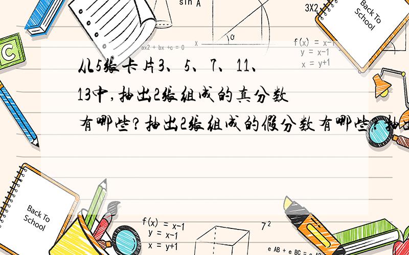 从5张卡片3、5、7、11、13中,抽出2张组成的真分数有哪些?抽出2张组成的假分数有哪些?抽出3张组成最大的