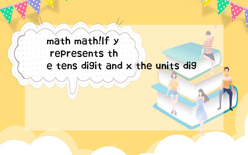 math math!If y represents the tens digit and x the units dig