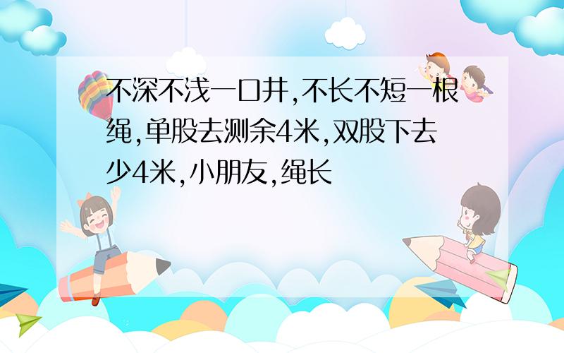 不深不浅一口井,不长不短一根绳,单股去测余4米,双股下去少4米,小朋友,绳长