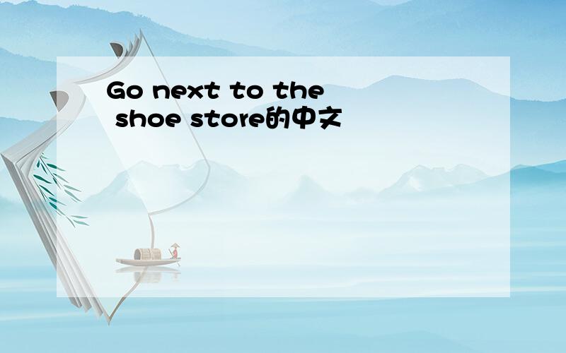 Go next to the shoe store的中文