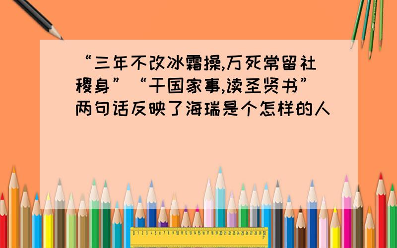 “三年不改冰霜操,万死常留社稷身”“干国家事,读圣贤书”两句话反映了海瑞是个怎样的人