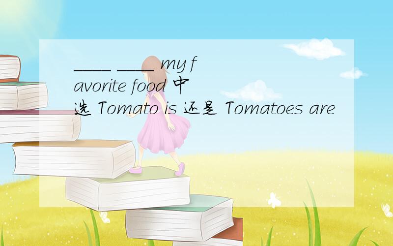 ____ ____ my favorite food 中选 Tomato is 还是 Tomatoes are