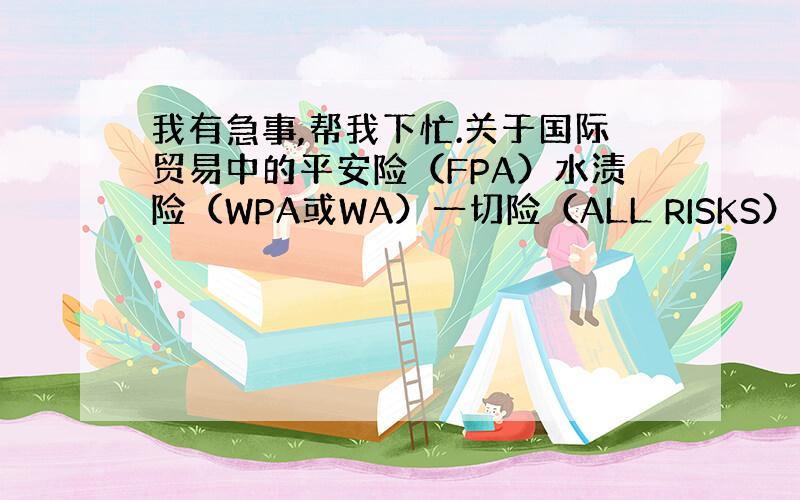 我有急事,帮我下忙.关于国际贸易中的平安险（FPA）水渍险（WPA或WA）一切险（ALL RISKS）的图片