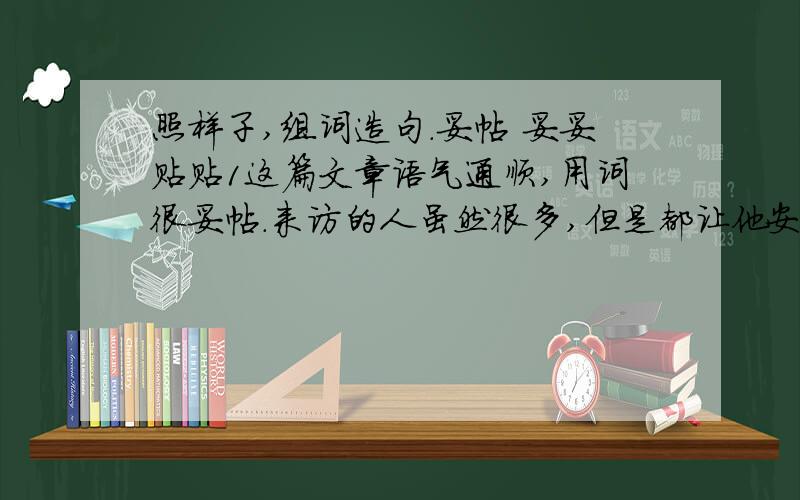 照样子,组词造句.妥帖 妥妥贴贴1这篇文章语气通顺,用词很妥帖.来访的人虽然很多,但是都让他安置的妥妥帖帖,大家没一句怨