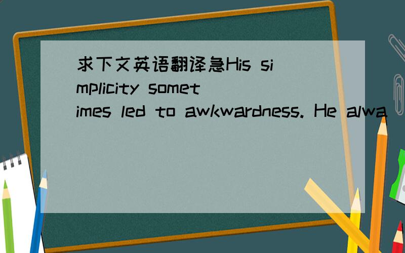 求下文英语翻译急His simplicity sometimes led to awkwardness. He alwa