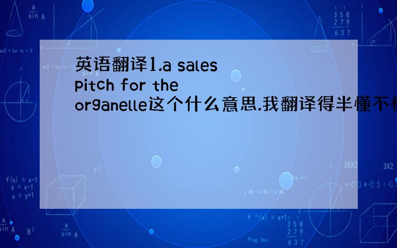 英语翻译1.a sales pitch for the organelle这个什么意思.我翻译得半懂不懂的 2.chec