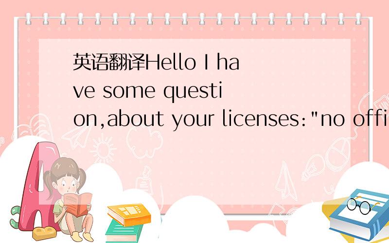 英语翻译Hello I have some question,about your licenses: