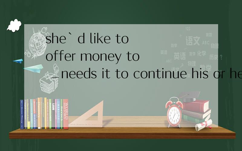 she`d like to offer money to _needs it to continue his or he