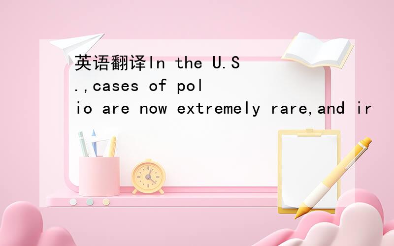 英语翻译In the U.S.,cases of polio are now extremely rare,and ir