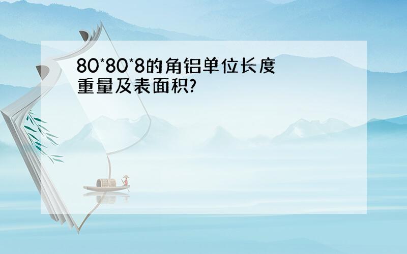 80*80*8的角铝单位长度重量及表面积?