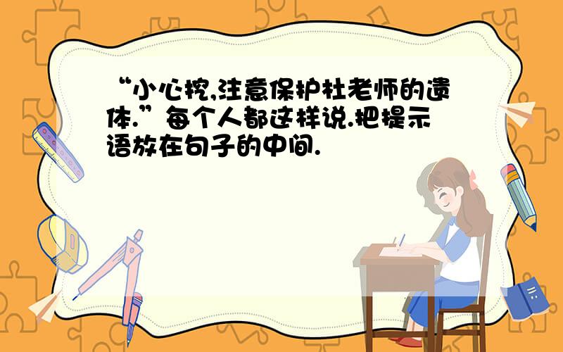 “小心挖,注意保护杜老师的遗体.”每个人都这样说.把提示语放在句子的中间.