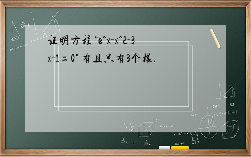 证明方程“e^x-x^2-3x-1=0”有且只有3个根.