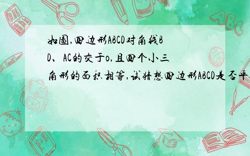 如图,四边形ABCD对角线BD、AC的交于o,且四个小三角形的面积相等,试猜想四边形ABCD是否平行四边形并证明