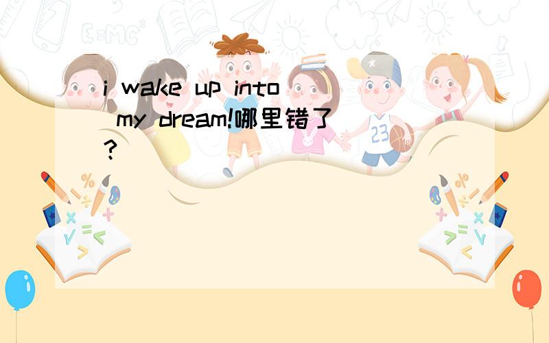 i wake up into my dream!哪里错了?