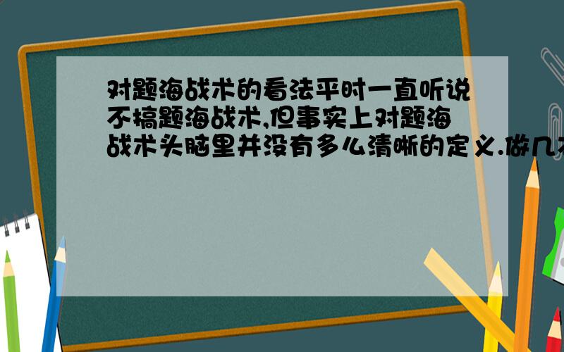 对题海战术的看法平时一直听说不搞题海战术,但事实上对题海战术头脑里并没有多么清晰的定义.做几本参考书,做多少题目才算高题