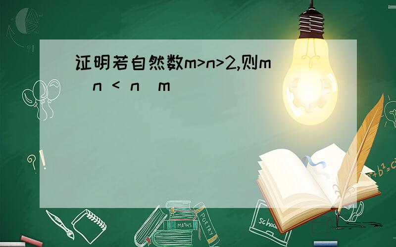 证明若自然数m>n>2,则m^n < n^m