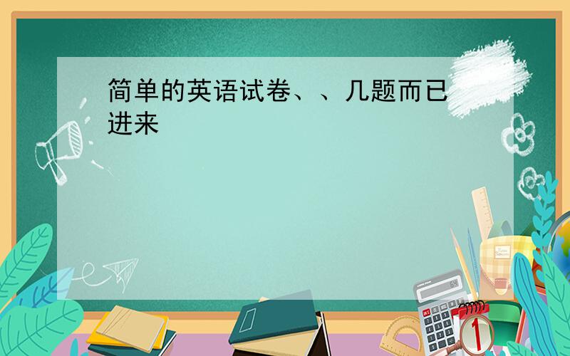 简单的英语试卷、、几题而已 进来