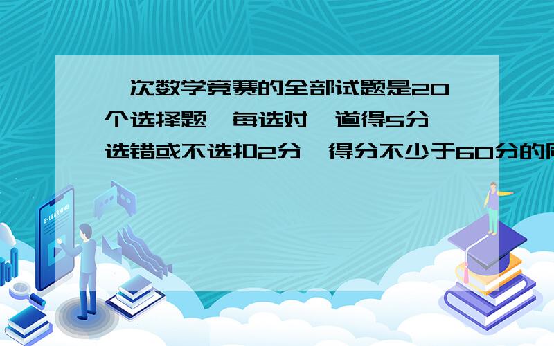 一次数学竞赛的全部试题是20个选择题,每选对一道得5分,选错或不选扣2分,得分不少于60分的同学可获得复