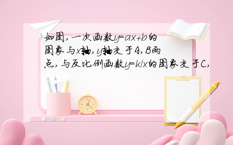 如图,一次函数y=ax+b的图象与x轴,y轴交于A,B两点,与反比例函数y=k/x的图象交于C,