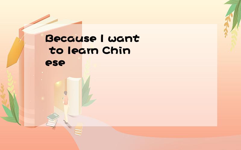 Because l want to learn Chinese