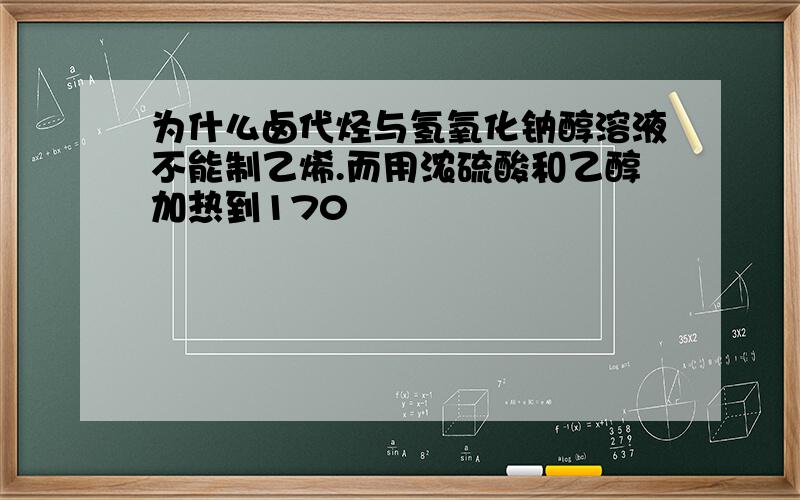 为什么卤代烃与氢氧化钠醇溶液不能制乙烯.而用浓硫酸和乙醇加热到170