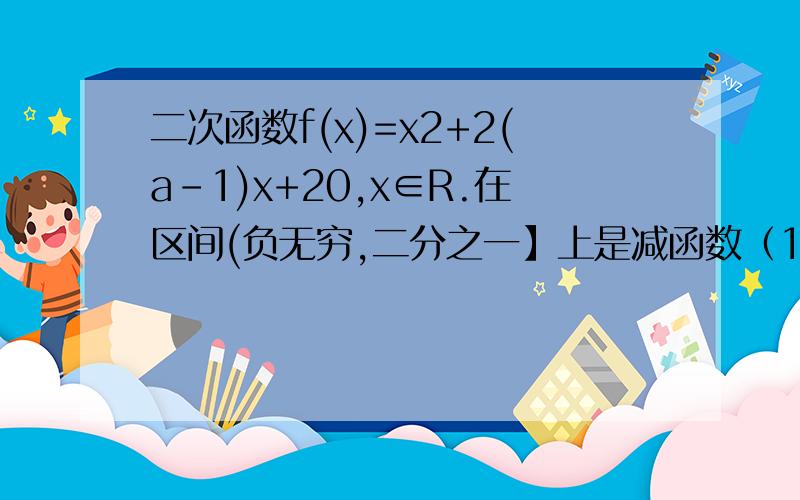 二次函数f(x)=x2+2(a-1)x+20,x∈R.在区间(负无穷,二分之一】上是减函数（1）求实数a的取值范围