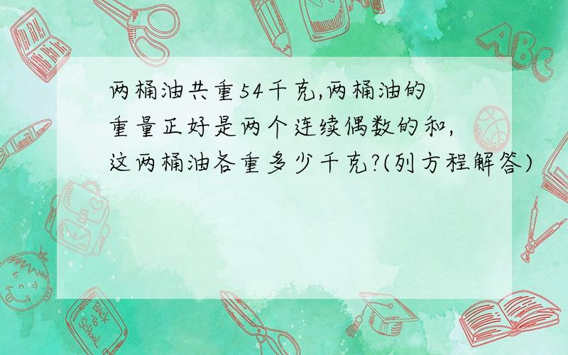 两桶油共重54千克,两桶油的重量正好是两个连续偶数的和,这两桶油各重多少千克?(列方程解答)