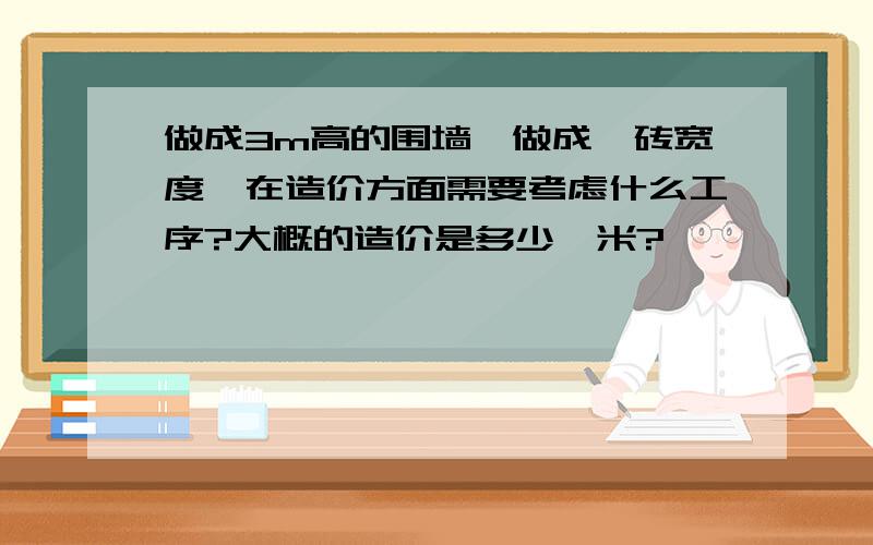 做成3m高的围墙,做成一砖宽度,在造价方面需要考虑什么工序?大概的造价是多少一米?