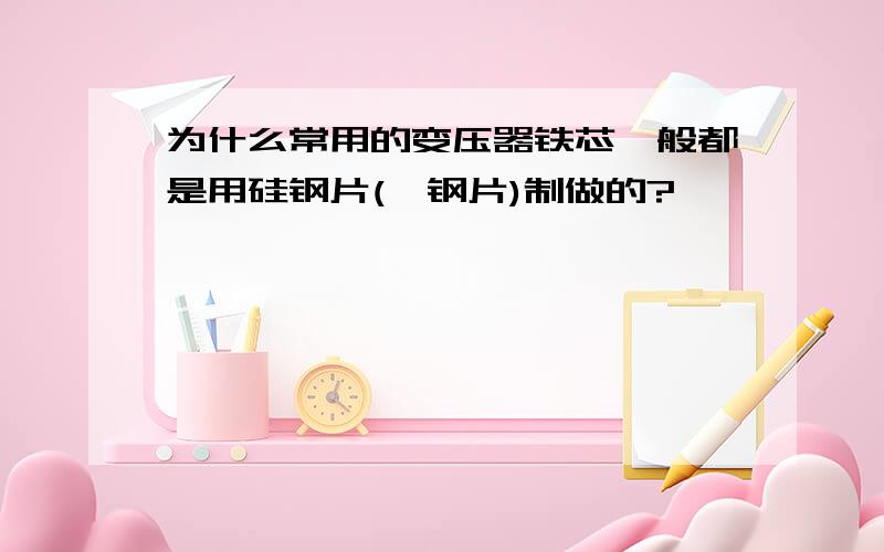 为什么常用的变压器铁芯一般都是用硅钢片(矽钢片)制做的?