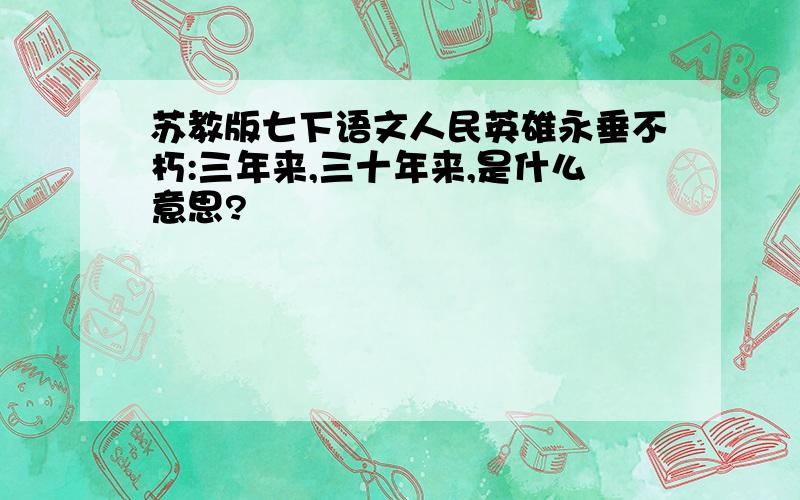 苏教版七下语文人民英雄永垂不朽:三年来,三十年来,是什么意思?