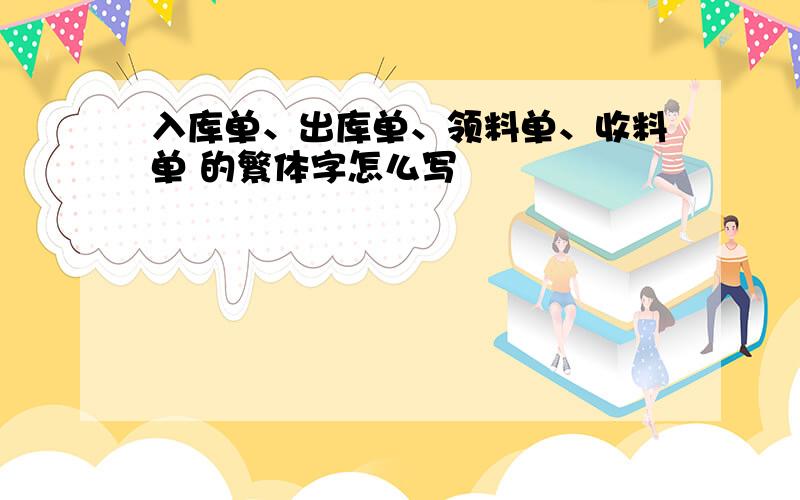 入库单、出库单、领料单、收料单 的繁体字怎么写