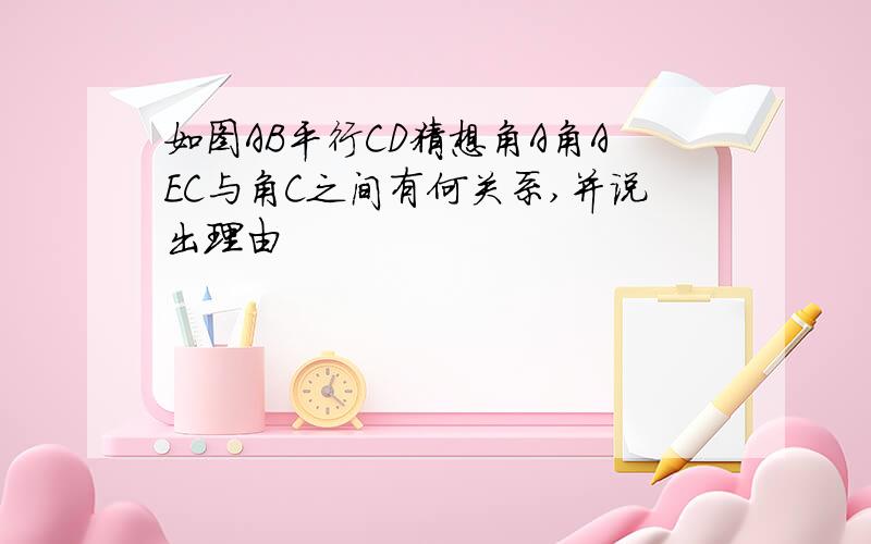 如图AB平行CD猜想角A角AEC与角C之间有何关系,并说出理由