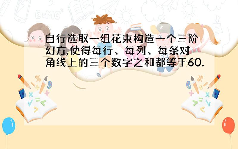 自行选取一组花束构造一个三阶幻方,使得每行、每列、每条对角线上的三个数字之和都等于60.