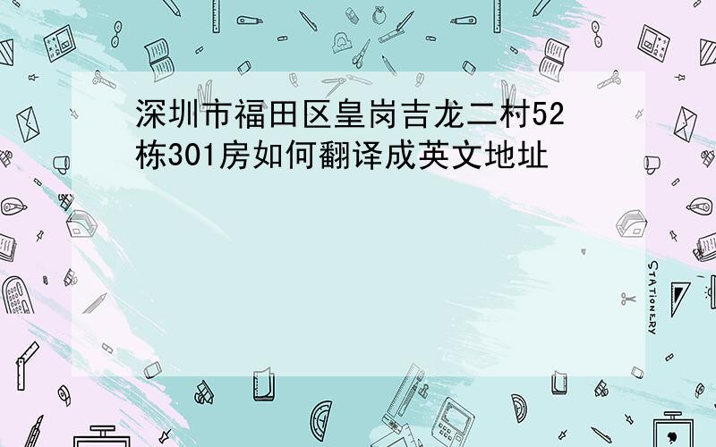 深圳市福田区皇岗吉龙二村52栋301房如何翻译成英文地址