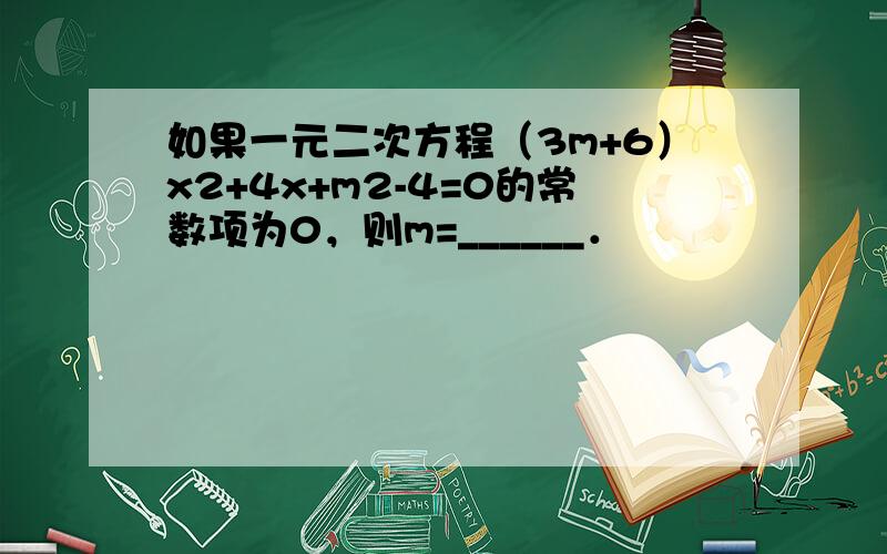 如果一元二次方程（3m+6）x2+4x+m2-4=0的常数项为0，则m=______．