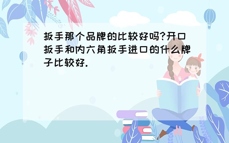 扳手那个品牌的比较好吗?开口扳手和内六角扳手进口的什么牌子比较好.