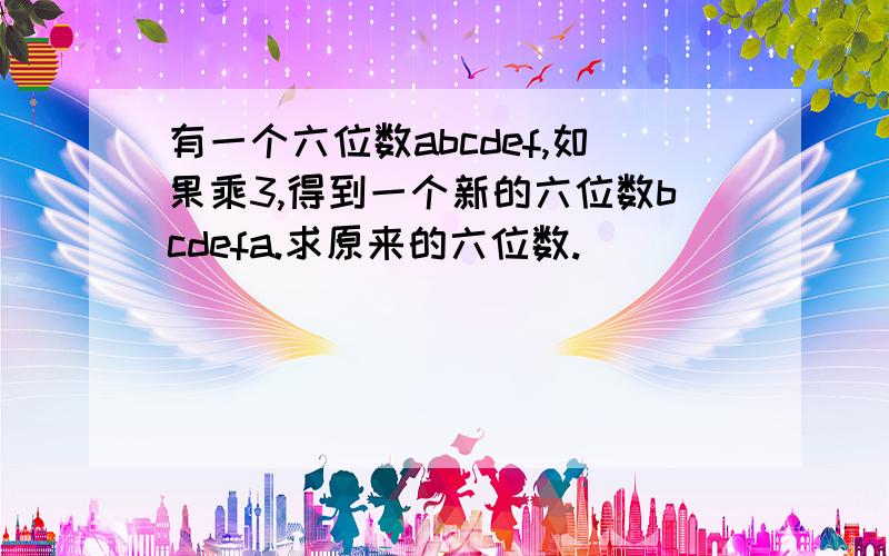 有一个六位数abcdef,如果乘3,得到一个新的六位数bcdefa.求原来的六位数.