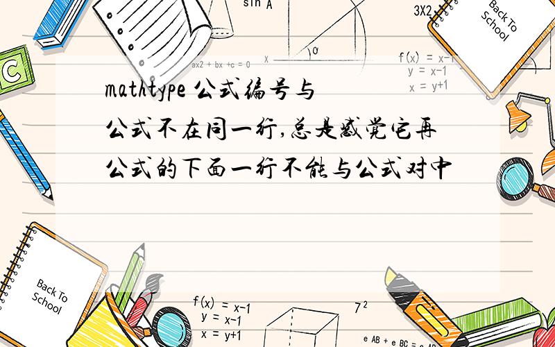 mathtype 公式编号与公式不在同一行,总是感觉它再公式的下面一行不能与公式对中