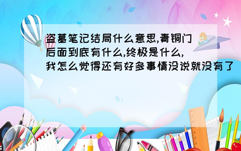 盗墓笔记结局什么意思,青铜门后面到底有什么,终极是什么,我怎么觉得还有好多事情没说就没有了